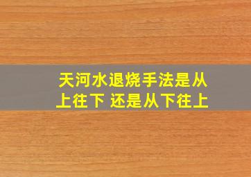 天河水退烧手法是从上往下 还是从下往上